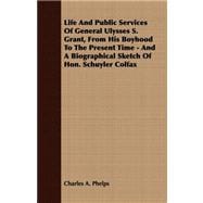 Life and Public Services of General Ulysses S. Grant, from His Boyhood to the Present Time: And a Biographical Sketch of Hon. Schuyler Colfax