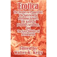 Erotica: The Elegies of Propertius, the Satyricon of Petronius Arbiter, the Kisses of Johannes Secundus, and the Love Epistles of Aristnetus