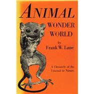 Animal Wonder World A Chronicle of the Unusual in Nature