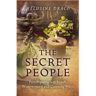 The Secret People Parish-Pump Witchcraft, Wise-Women and Cunning Ways