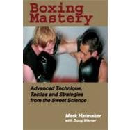 Boxing Mastery : Advanced Technique, Tactics, and Strategies from the Sweet Science