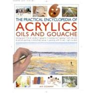 The Practical Encyclopedia Of Acrylics, Oils And Gouache: Mixing Paint, Brushstrokes, Blending, Underpainting, Working Alla Prima, Glazing, Scumbling, Painting With Knives, Impasto Work, Drybrush Work