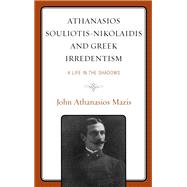 Athanasios Souliotis-Nikolaidis and Greek Irredentism A Life in the Shadows