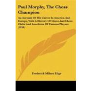 Paul Morphy, the Chess Champion: An Account of His Career in America and Europe, With a History of Chess and Chess Clubs and Anecdotes of Famous Players