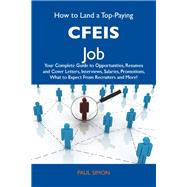 How to Land a Top-Paying Cfeis Job: Your Complete Guide to Opportunities, Resumes and Cover Letters, Interviews, Salaries, Promotions, What to Expect from Recruiters and More