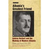 Albania's Greatest Friend Aubrey Herbert and the Making of Modern Albania: Diaries and Papers 1904-1923