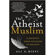 The Atheist Muslim A Journey from Religion to Reason