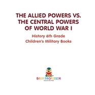 The Allied Powers vs. The Central Powers of World War I: History 6th Grade | Children's Military Books