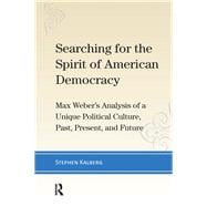 Searching for the Spirit of American Democracy: Max Weber's Analysis of a Unique Political Culture, Past, Present, and Future