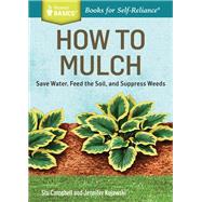 How to Mulch Save Water, Feed the Soil, and Suppress Weeds. A Storey BASICS®Title