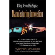 A Step Beyond Six Sigma Manufacturing Innovation: We Need Manufacturing Innovation Now More Than Ever to Bring Back U.s. Jobs