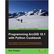 Programming ArcGIS 10.1 With Python Cookbook: Over 75 Recipes to Help You Automate Geoprocessing Tasks, Create Solutions, and Solve Problems for Arcgis With Python