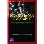 Mexico is Not Colombia Alternative Historical Analogies for Responding to the Challenge of Violent Drug-Trafficking Organizations, Supporting Case Studies