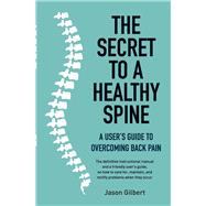 The Secret to a Healthy Spine A user's guide to overcoming back pain