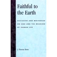 Faithful to the Earth Nietzsche and Whitehead on God and the Meaning of Human Life