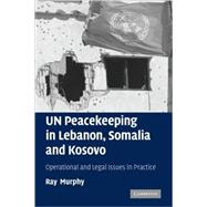 UN Peacekeeping in Lebanon, Somalia and Kosovo: Operational and Legal Issues in Practice