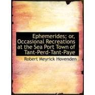 Ephemerides; Or, Occasional Recreations at the Sea Port Town of Tant-perd-tant-paye