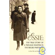 Essie : The True Story of A Teenage Fighter in the Bielski Partisans