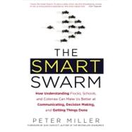 The Smart Swarm: How Understanding Flocks, Schools, and Colonies Can Make Us Better Atcommunicating, Decision Making, and Getting Things Done