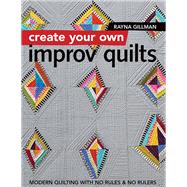 Create Your Own Improv Quilts Modern Quilting with No Rules & No Rulers,9781617454448