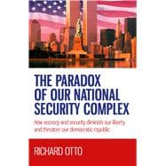 The Paradox of our National Security Complex How Secrecy and Security Diminish Our Liberty and Threaten Our Democratic Republic,9781782794448