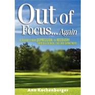 Out of Focus... Again : A Journey from Depression to Recovery Through Courage, Love and Commitment