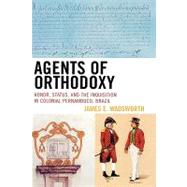 Agents of Orthodoxy Honor, Status, and the Inquisition in Colonial Pernambuco, Brazil