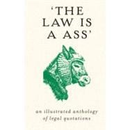 The Law is a Ass An Illustrated Anthology of Legal Quotations