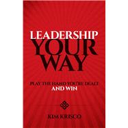 Leadership Your Way Play the Hand You're Dealt and Win