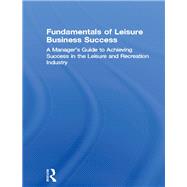 Fundamentals of Leisure Business Success: A Manager's Guide to Achieving Success in the Leisure and Recreation Industry