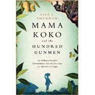 Mama Koko and the Hundred Gunmen An Ordinary Family’s Extraordinary Tale of Love, Loss, and Survival in Congo