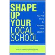 Shape Up Your Local School A 100-Page Primer for Improving Public Education