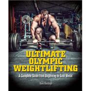 Ultimate Olympic Weightlifting A Complete Guide to Barbell Lifts—from Beginner to Gold Medal