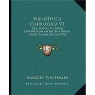 Bibliotheca Chirurgica V1 : Qua Scripta Ad Artem Chirurgicam Facientia A Rerum Initiis Recensentur (1774)