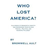 Who Lost America?: Can America's Democratic Identity and Government Survive Our Ethical, Political and Economic Failures