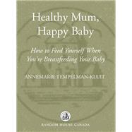 Healthy Mum, Happy Baby How to Feed Yourself When You're Breastfeeding Your Baby
