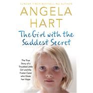 The Girl with the Saddest Secret The True Story of a Troubled Little Girl and the Foster Carer who Gives her Hope