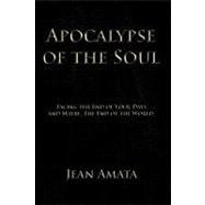 Apocalypse of the Soul : Facing the End of Your Days and Maybe, the End of the World