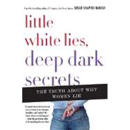 Little White Lies, Deep Dark Secrets : The Truth about Women and Deception