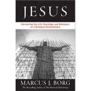 Jesus : Uncovering the Life, Teachings, and Relevance of a Religious Revolutionary