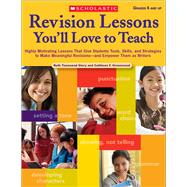 Revision Lessons You'll Love To Teach Highly Motivating Lessons That Give Students Tools, Skills, and Strategies to Make Meaningful Revisions?and Empower Them as Writers