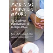 Awakening Compassion at Work The Quiet Power That Elevates People and Organizations