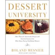 Dessert University More Than 300 Spectacular Recipes and Essential Lessons from White House Pastry Chef Roland Mesnier