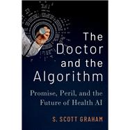The Doctor and the Algorithm Promise, Peril, and the Future of Health AI