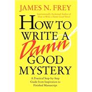 How to Write a Damn Good Mystery A Practical Step-by-Step Guide from Inspiration to Finished Manuscript