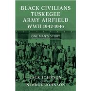 Black Civilians Tuskegee Army Airfield WWII 1942–1946 One Man’s Story