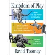 Kingdom of Play What Ball-bouncing Octopuses, Belly-flopping Monkeys, and Mud-sliding Elephants Reveal about Life Itself