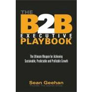 The B2B Executive Playbook The Ultimate Weapon for Achieving Sustainable, Predictable and Profitable Growth