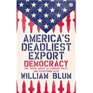 America's Deadliest Export Democracy - the Truth About US Foreign Policy and Everything Else
