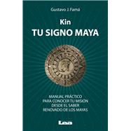 Kin, tu signo maya Manual práctico para conocer tu misión desde el saber renovado de los mayas